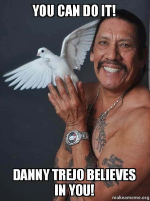 you-can-do-it-danny-trejo-believes-in-you-meme.jpg